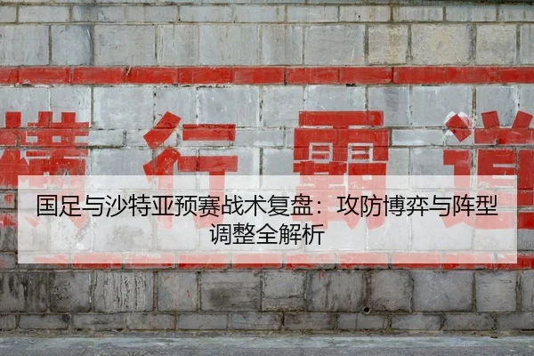 国足与沙特亚预赛战术复盘：攻防博弈与阵型调整全解析